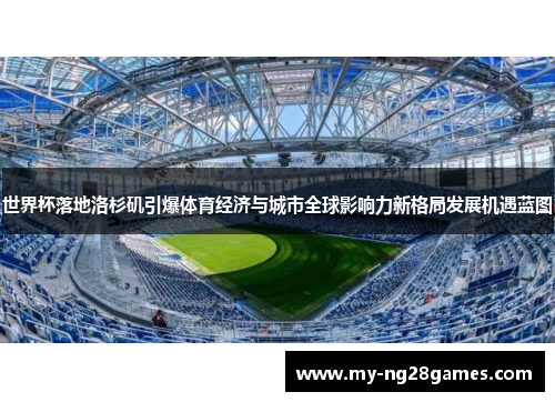 世界杯落地洛杉矶引爆体育经济与城市全球影响力新格局发展机遇蓝图