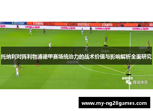 托纳利对阵利物浦德甲赛场统治力的战术价值与影响解析全面研究
